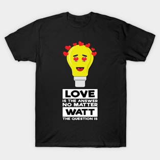 Love Is The Answer No Matter Watt The Question Is - Funny Bulb Design T-Shirt